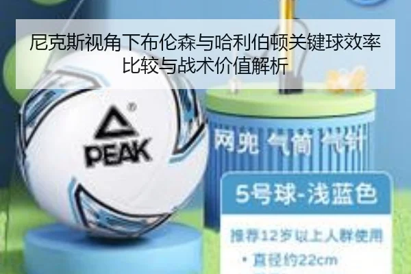 尼克斯视角下布伦森与哈利伯顿关键球效率比较与战术价值解析