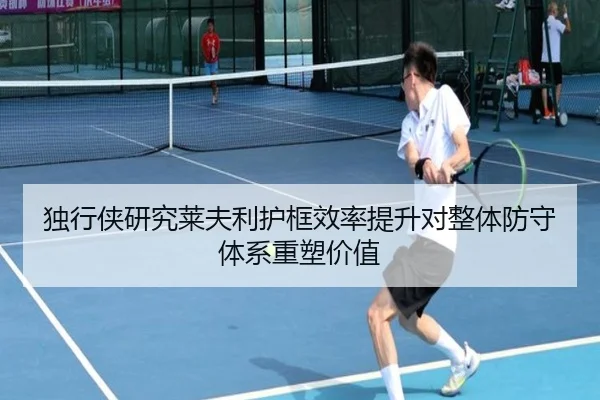 独行侠研究莱夫利护框效率提升对整体防守体系重塑价值